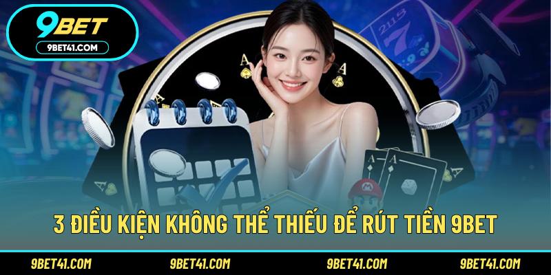 3 điều kiện không thể thiếu để rút tiền 9Bet