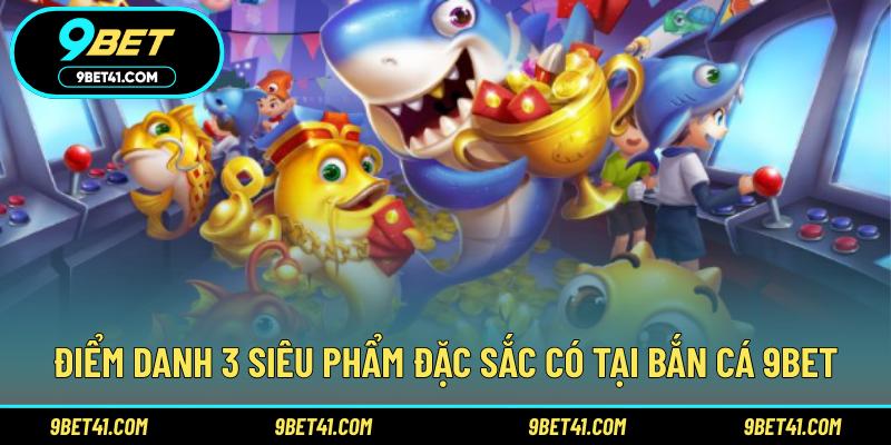 Điểm danh 3 siêu phẩm đặc sắc có tại bắn cá 9Bet