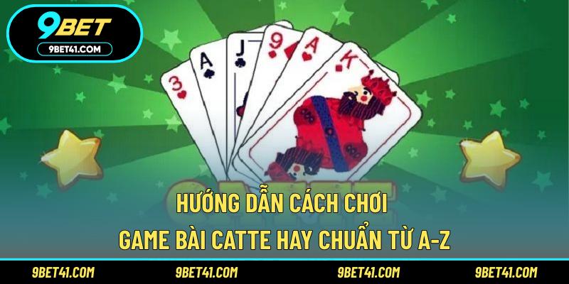 Hướng dẫn cách chơi game bài catte hay chuẩn từ A-Z