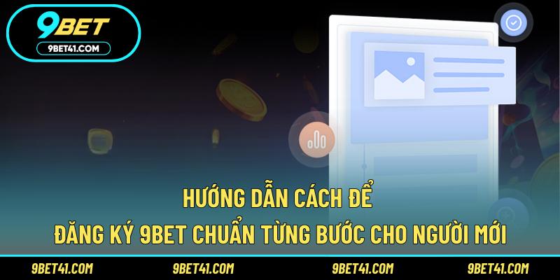 Hướng dẫn cách để đăng ký 9Bet chuẩn từng bước cho người mới